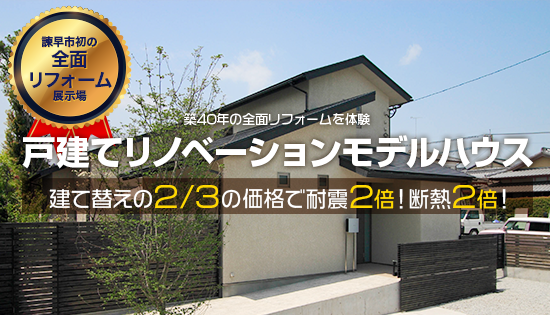 長崎県諫早エリア初 築40年の全面リフォームを体験 戸建てリノベーション展示場 建て替えの２/３の価格で耐震２倍！断熱２倍！