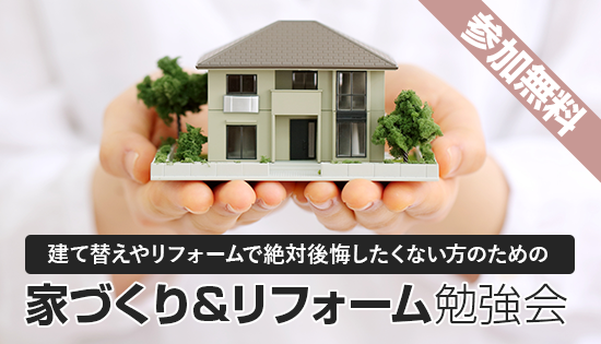 参加無料 建て替えやリフォームで絶対後悔したくない方のための 住まいづくり勉強会