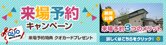 来場予約 キャンペーン 来場予約特典 クオカードプレゼント 絶対お得 来場予約3つのメリット 詳しくはこちらをクリック！