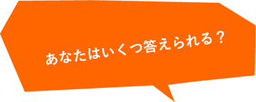 あなたはいくつ答えられる？