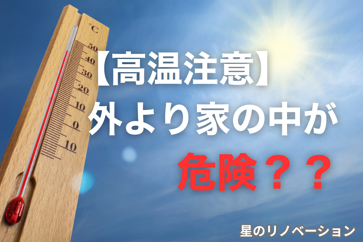 40度を超える酷暑日の室内熱中症リスクに警鐘を鳴らす、「今年も暑い？外より家の中が危険？？」というメッセージが入った星のリノベーションのブログ画像